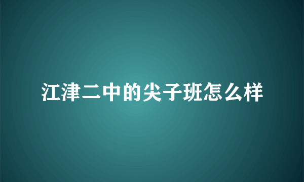 江津二中的尖子班怎么样