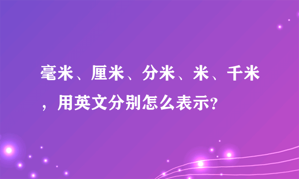 毫米、厘米、分米、米、千米，用英文分别怎么表示？