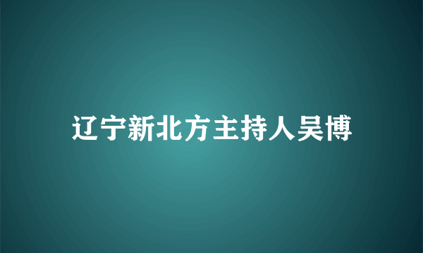 辽宁新北方主持人吴博