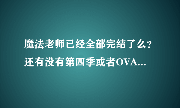 魔法老师已经全部完结了么？还有没有第四季或者OVA OAD什么的？