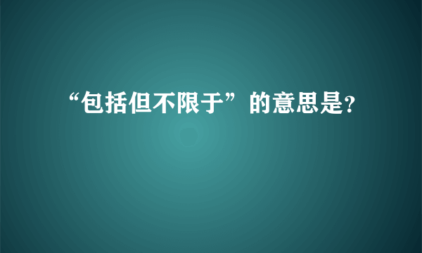 “包括但不限于”的意思是？