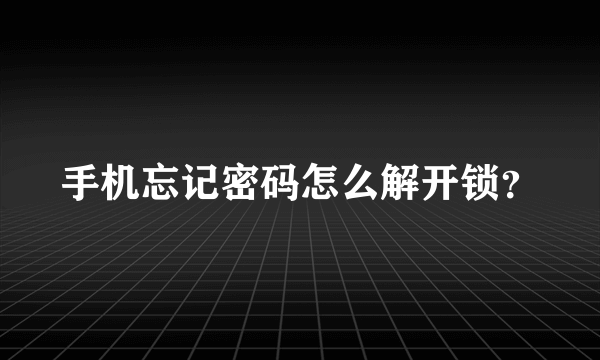 手机忘记密码怎么解开锁？