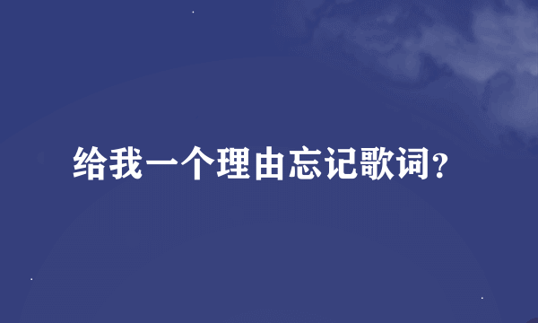 给我一个理由忘记歌词？