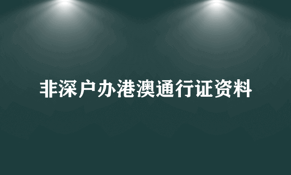 非深户办港澳通行证资料