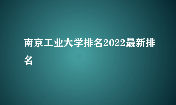 南京工业大学排名2022最新排名