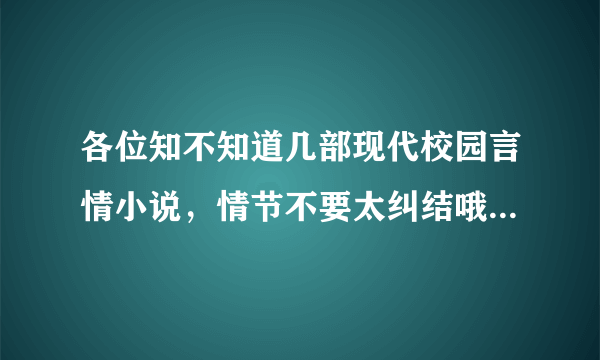 各位知不知道几部现代校园言情小说，情节不要太纠结哦~而且要完结了~O(∩_∩)O谢谢！！