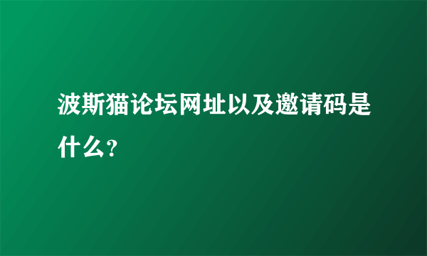 波斯猫论坛网址以及邀请码是什么？