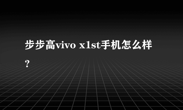 步步高vivo x1st手机怎么样？