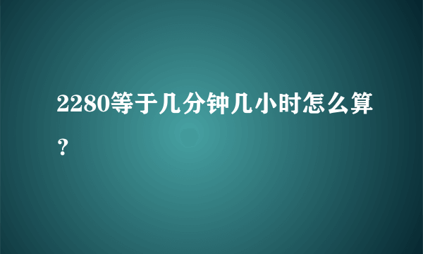 2280等于几分钟几小时怎么算？