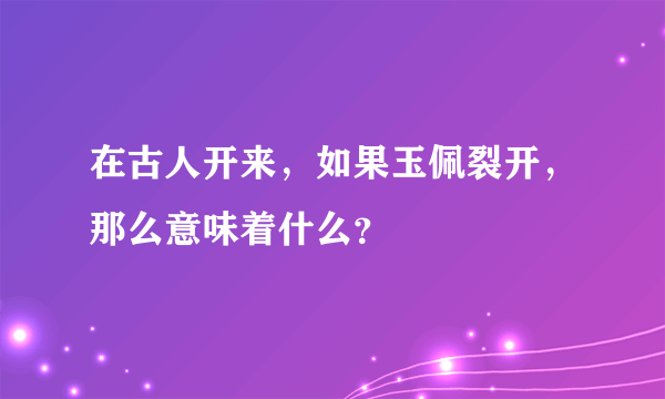 在古人开来，如果玉佩裂开，那么意味着什么？