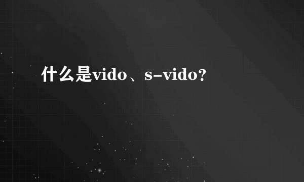 什么是vido、s-vido？