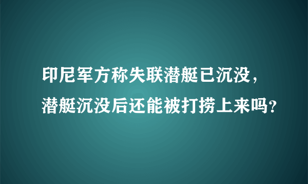 印尼军方称失联潜艇已沉没，潜艇沉没后还能被打捞上来吗？