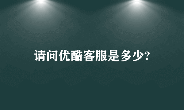 请问优酷客服是多少?