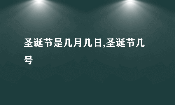 圣诞节是几月几日,圣诞节几号