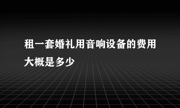 租一套婚礼用音响设备的费用大概是多少