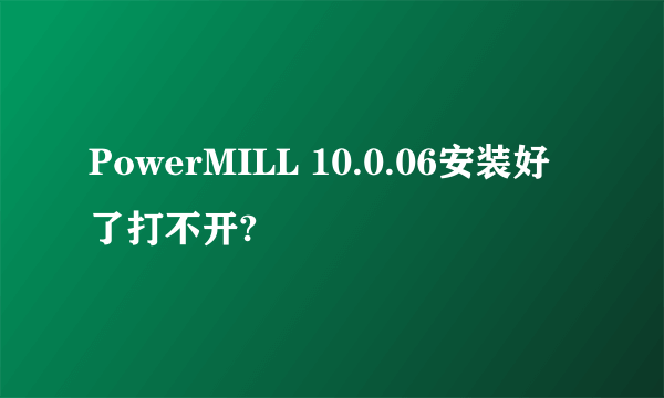 PowerMILL 10.0.06安装好了打不开?