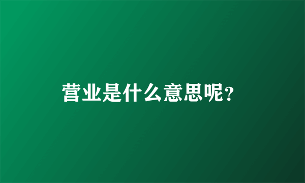 营业是什么意思呢？