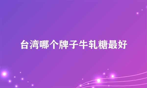 台湾哪个牌子牛轧糖最好