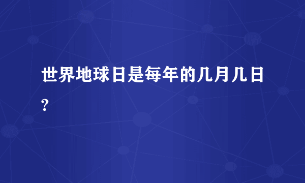 世界地球日是每年的几月几日?