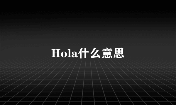 Hola什么意思