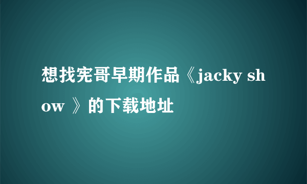 想找宪哥早期作品《jacky show 》的下载地址