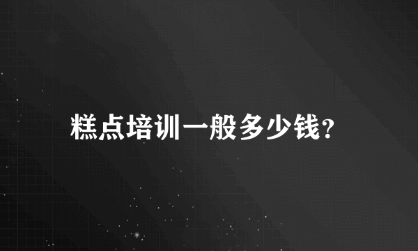 糕点培训一般多少钱？