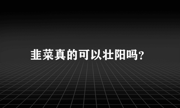 韭菜真的可以壮阳吗？