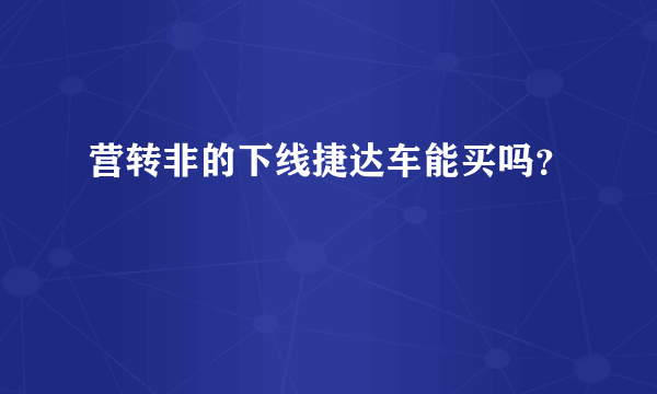 营转非的下线捷达车能买吗？