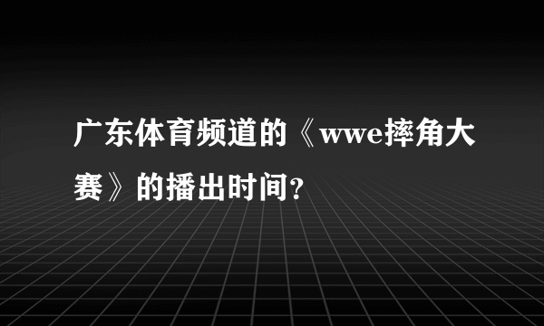 广东体育频道的《wwe摔角大赛》的播出时间？