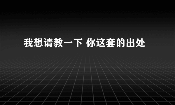 我想请教一下 你这套的出处