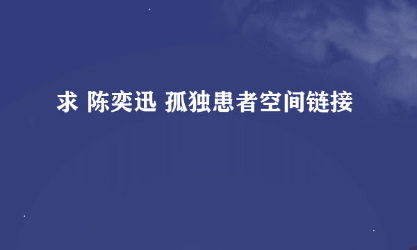 求 陈奕迅 孤独患者空间链接