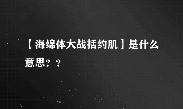 【海绵体大战括约肌】是什么意思？？