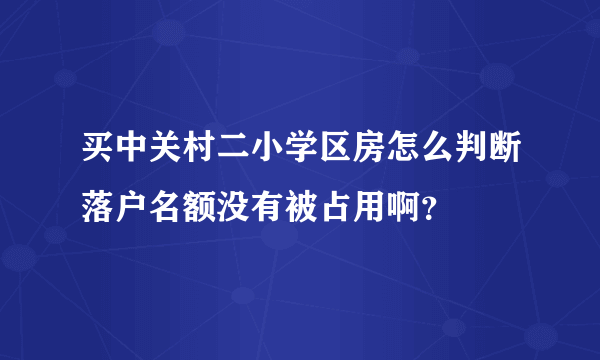 买中关村二小学区房怎么判断落户名额没有被占用啊？