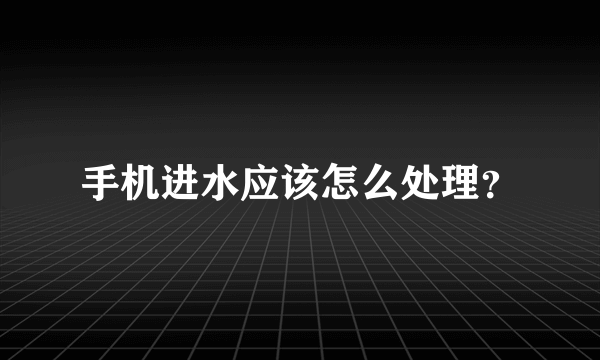 手机进水应该怎么处理？