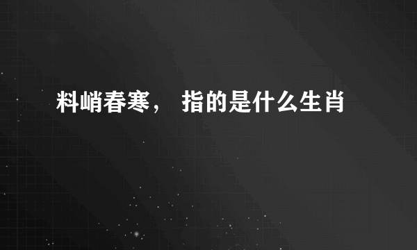 料峭春寒， 指的是什么生肖