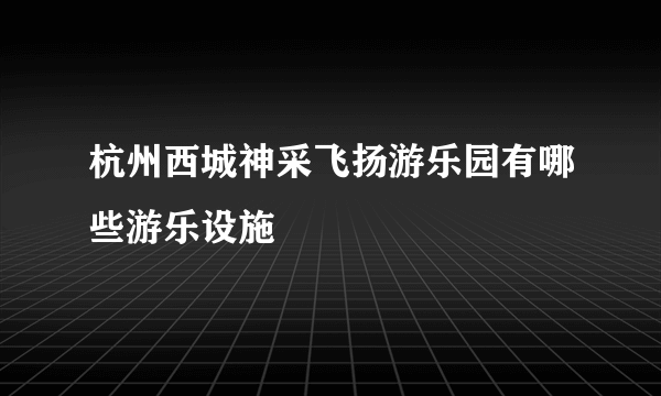 杭州西城神采飞扬游乐园有哪些游乐设施