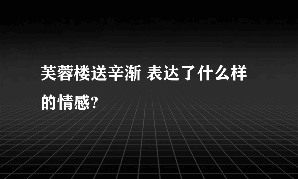 芙蓉楼送辛渐 表达了什么样的情感?