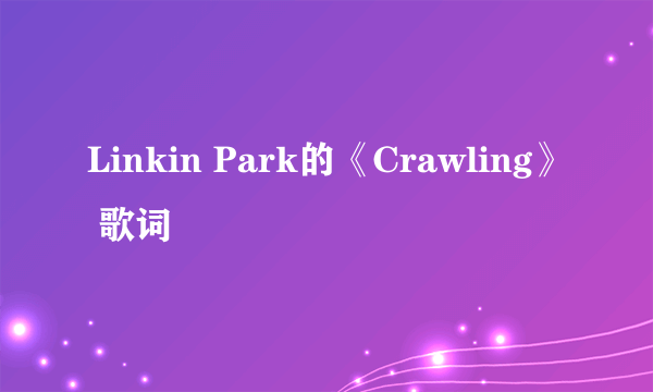 Linkin Park的《Crawling》 歌词