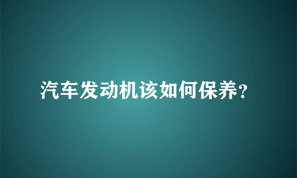 汽车发动机该如何保养？