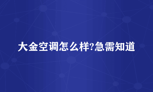 大金空调怎么样?急需知道