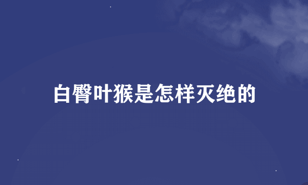 白臀叶猴是怎样灭绝的