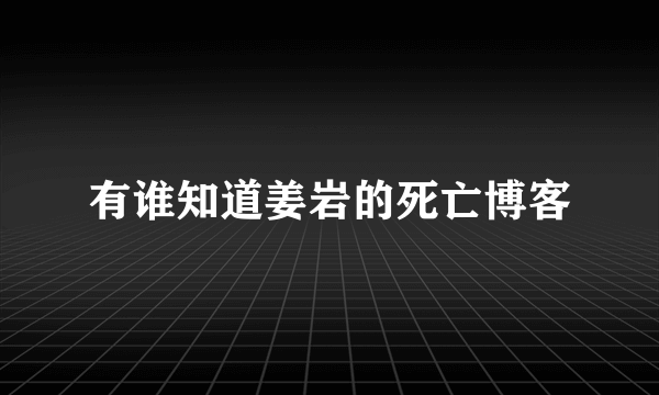 有谁知道姜岩的死亡博客