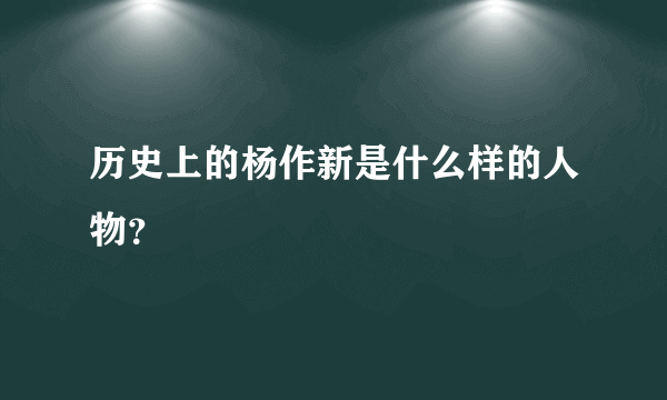 历史上的杨作新是什么样的人物？