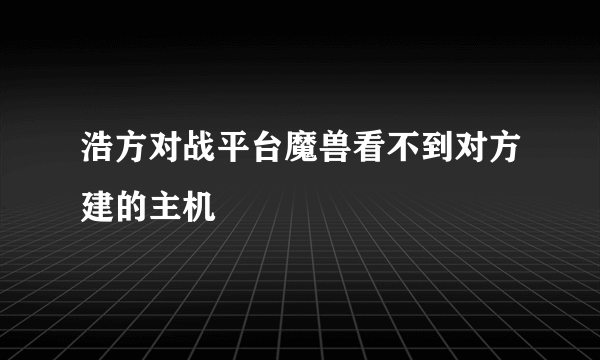 浩方对战平台魔兽看不到对方建的主机