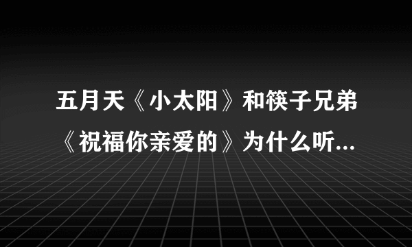 五月天《小太阳》和筷子兄弟《祝福你亲爱的》为什么听着音调是一样的，不解中，请大家说下