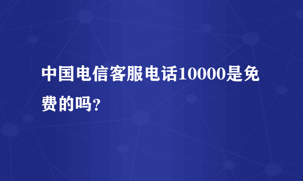 中国电信客服电话10000是免费的吗？