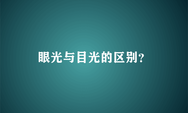 眼光与目光的区别？