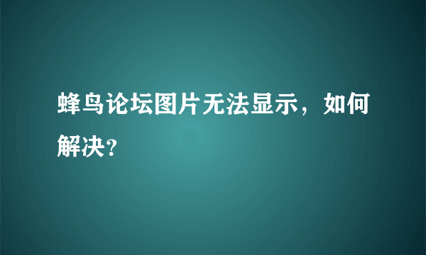 蜂鸟论坛图片无法显示，如何解决？