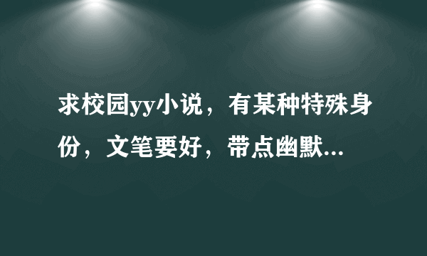 求校园yy小说，有某种特殊身份，文笔要好，带点幽默，女主多，但不要种马。高分在线等。