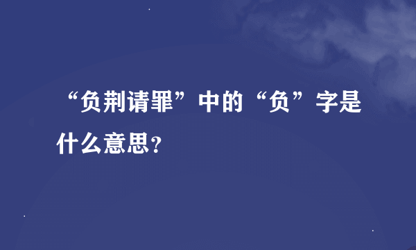 “负荆请罪”中的“负”字是什么意思？